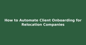 Read more about the article Client Onboarding Automation for Relocation Companies | Cut Admin by 4 Hours/Week